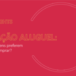 Geração Aluguel: por que jovens preferem  alugar a comprar?