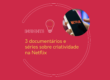 3 documentários e séries sobre criatividade na Netflix - Insights io!