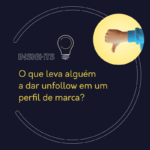 O que leva alguém a dar unfollow em um perfil de marca?