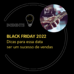BLACK FRIDAY 2022 Dicas para essa data ser um sucesso de vendas