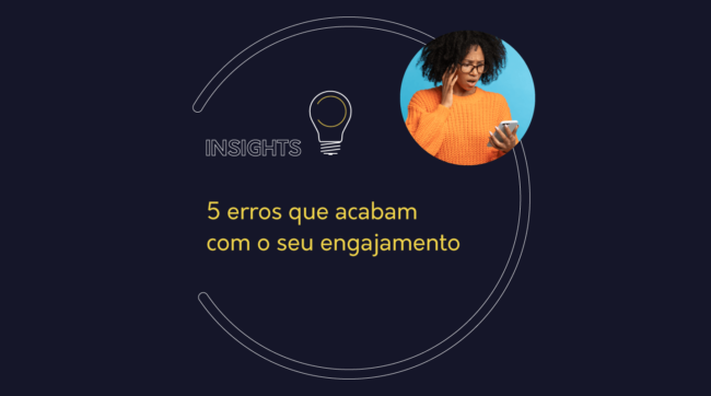 5 erros que acabam com o seu engajamento | Insight io!