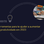 2 ferramentas para te ajudar a aumentar sua produtividade em 2023