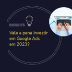 Vale a pena investir em Google Ads em 2023?