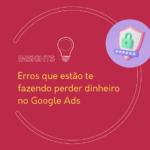 Erros que estão te fazendo perder dinheiro no Google Ads
