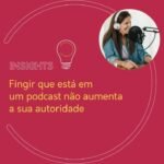 Fingir que está em um podcast não aumenta a sua autoridade