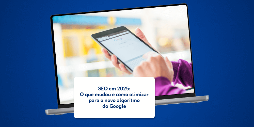 SEO em 2025 O que mudou e como otimizar para o novo algoritmo do Google