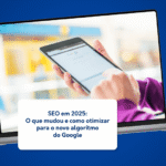 SEO em 2025 O que mudou e como otimizar para o novo algoritmo do Google