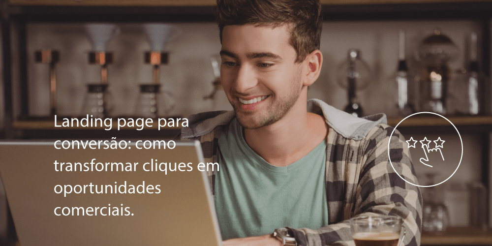 Landing page para conversão: como transformar cliques em oportunidades comerciais